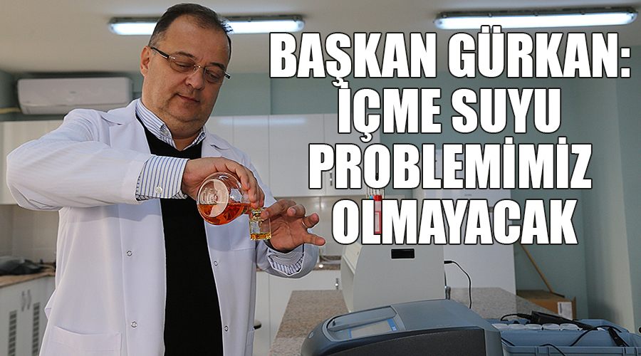 Başkan Gürkan: İçme suyu problemimiz olmayacak