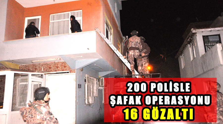 200 polisle şafak operasyonu; 16 gözaltı