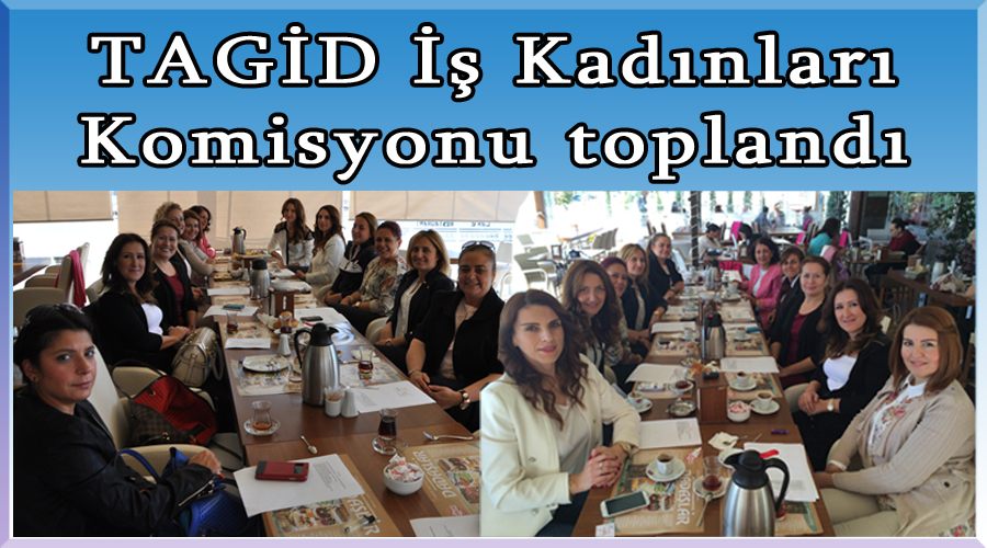 TAGİD İş Kadınları Komisyonu toplandı 