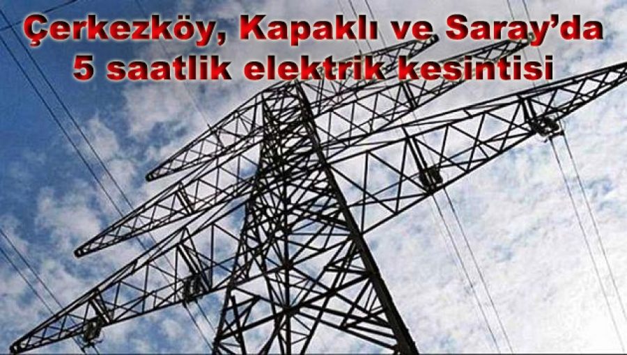  Çerkezköy, Kapaklı ve Saray’da 5 saatlik elektrik kesintisi