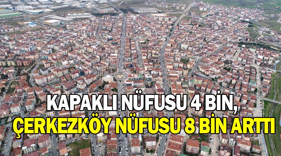 Kapaklı nüfusu 4 bin, Çerkezköy nüfusu 8 bin arttı