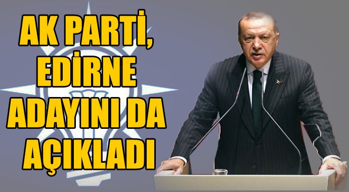 AK Parti, Edirne adayını da açıkladı