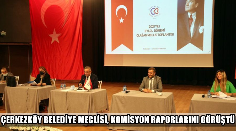 Çerkezköy Belediye Meclisi, komisyon raporlarını görüştü