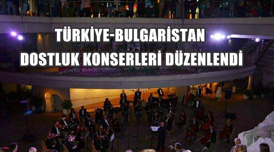 Türkiye-Bulgaristan dostluk konserleri düzenlendi